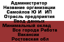 Администратор › Название организации ­ Самойлов Ю.И, ИП › Отрасль предприятия ­ Ввод данных › Минимальный оклад ­ 26 000 - Все города Работа » Вакансии   . Ростовская обл.,Батайск г.